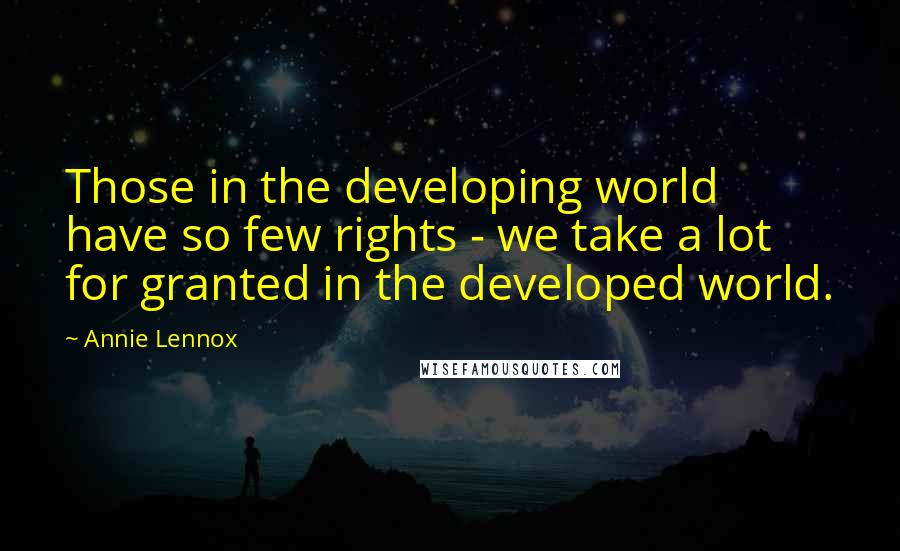 Annie Lennox Quotes: Those in the developing world have so few rights - we take a lot for granted in the developed world.