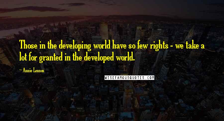 Annie Lennox Quotes: Those in the developing world have so few rights - we take a lot for granted in the developed world.