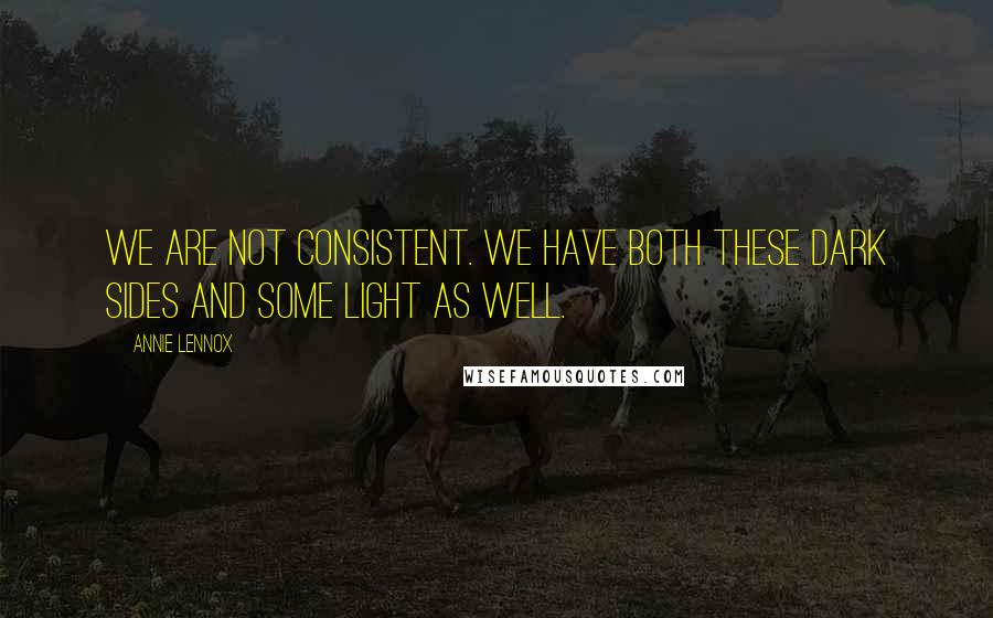 Annie Lennox Quotes: We are not consistent. We have both these dark sides and some light as well.