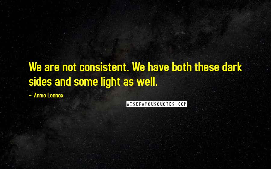 Annie Lennox Quotes: We are not consistent. We have both these dark sides and some light as well.