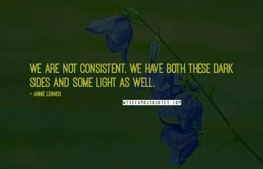 Annie Lennox Quotes: We are not consistent. We have both these dark sides and some light as well.