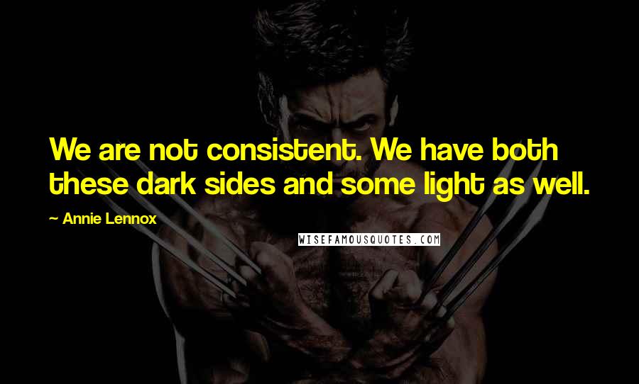 Annie Lennox Quotes: We are not consistent. We have both these dark sides and some light as well.