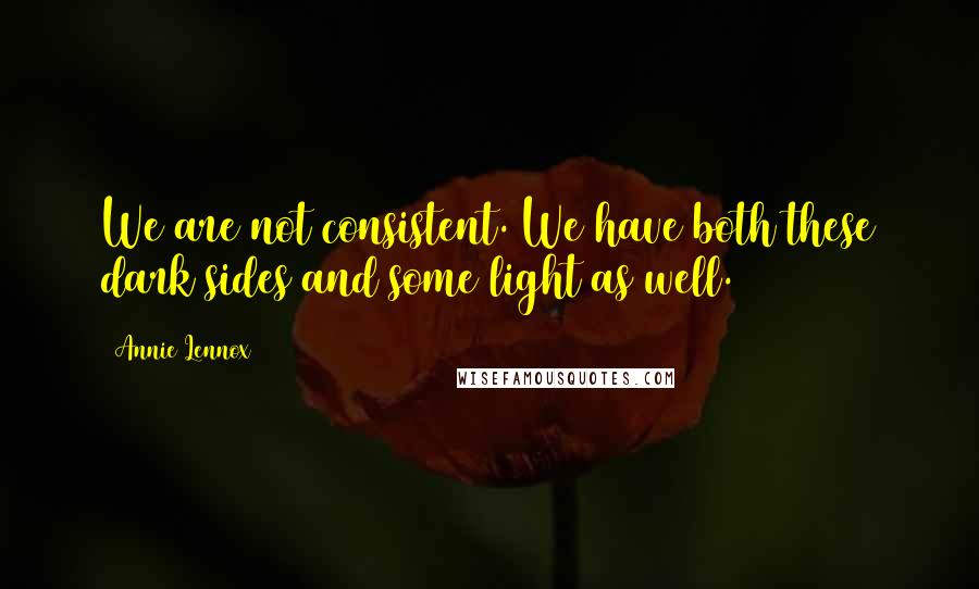 Annie Lennox Quotes: We are not consistent. We have both these dark sides and some light as well.