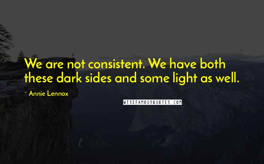 Annie Lennox Quotes: We are not consistent. We have both these dark sides and some light as well.