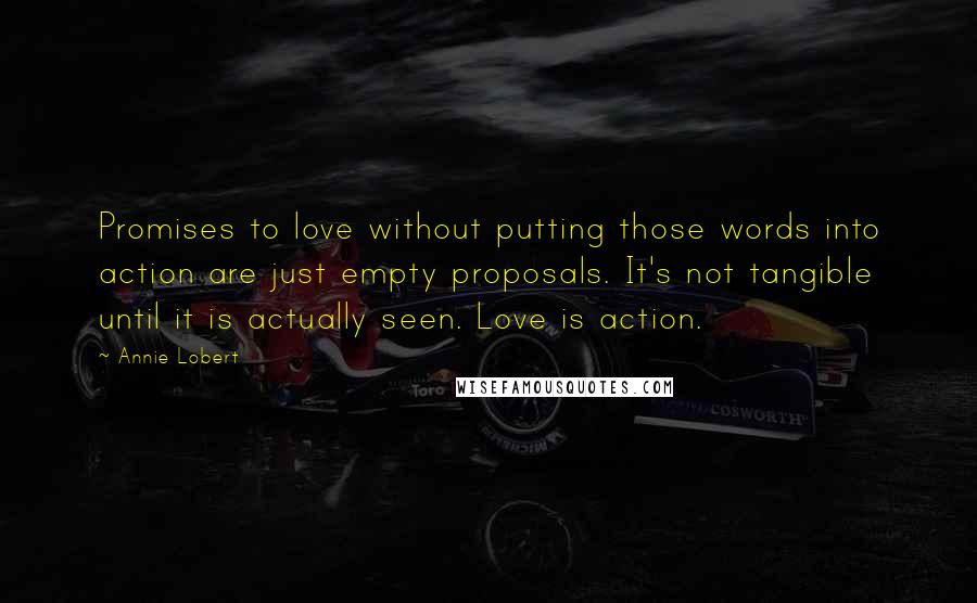 Annie Lobert Quotes: Promises to love without putting those words into action are just empty proposals. It's not tangible until it is actually seen. Love is action.