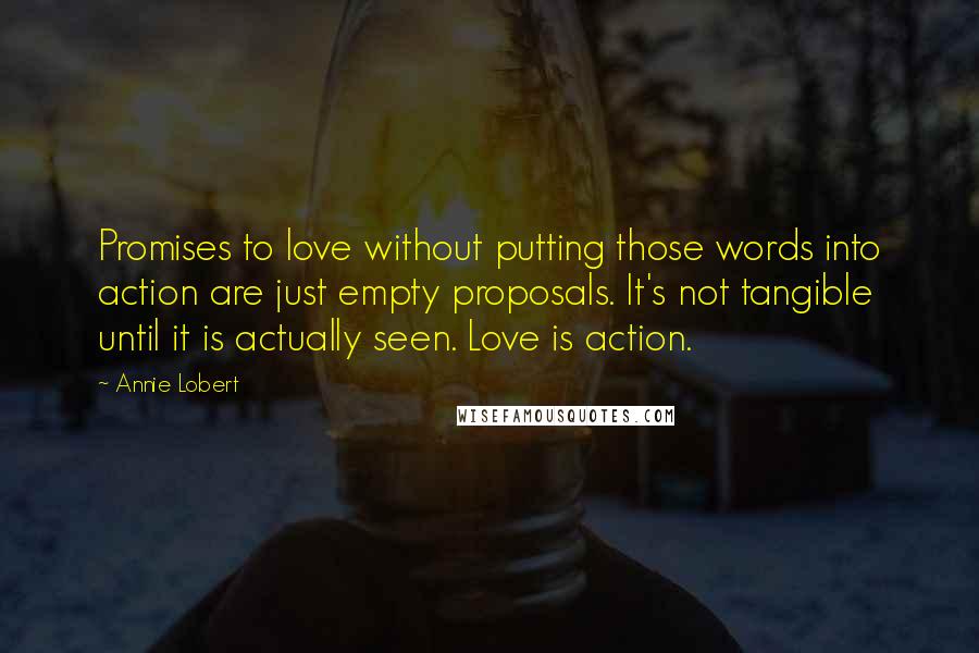 Annie Lobert Quotes: Promises to love without putting those words into action are just empty proposals. It's not tangible until it is actually seen. Love is action.