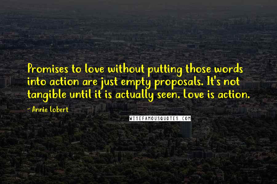 Annie Lobert Quotes: Promises to love without putting those words into action are just empty proposals. It's not tangible until it is actually seen. Love is action.