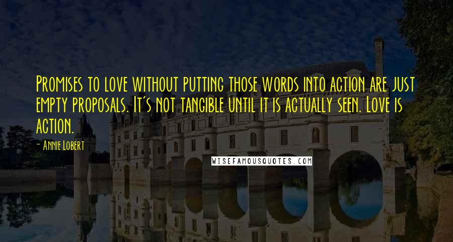 Annie Lobert Quotes: Promises to love without putting those words into action are just empty proposals. It's not tangible until it is actually seen. Love is action.