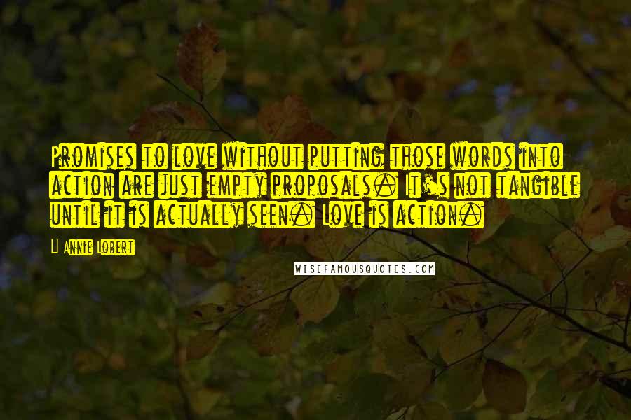 Annie Lobert Quotes: Promises to love without putting those words into action are just empty proposals. It's not tangible until it is actually seen. Love is action.