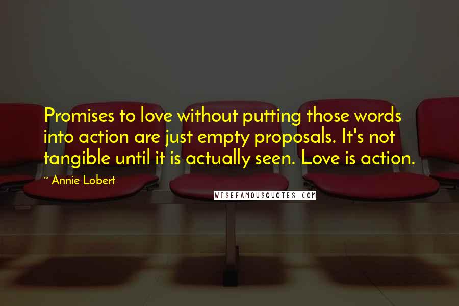 Annie Lobert Quotes: Promises to love without putting those words into action are just empty proposals. It's not tangible until it is actually seen. Love is action.