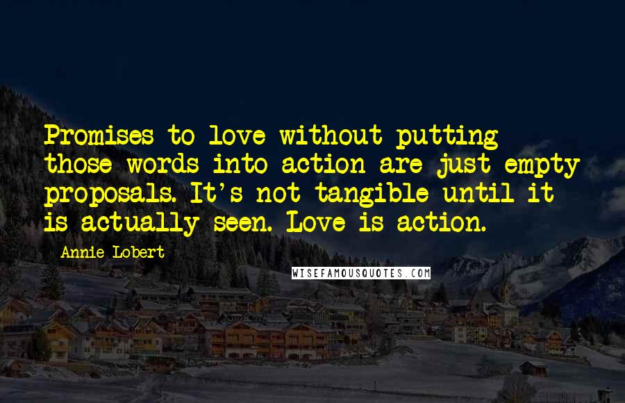 Annie Lobert Quotes: Promises to love without putting those words into action are just empty proposals. It's not tangible until it is actually seen. Love is action.