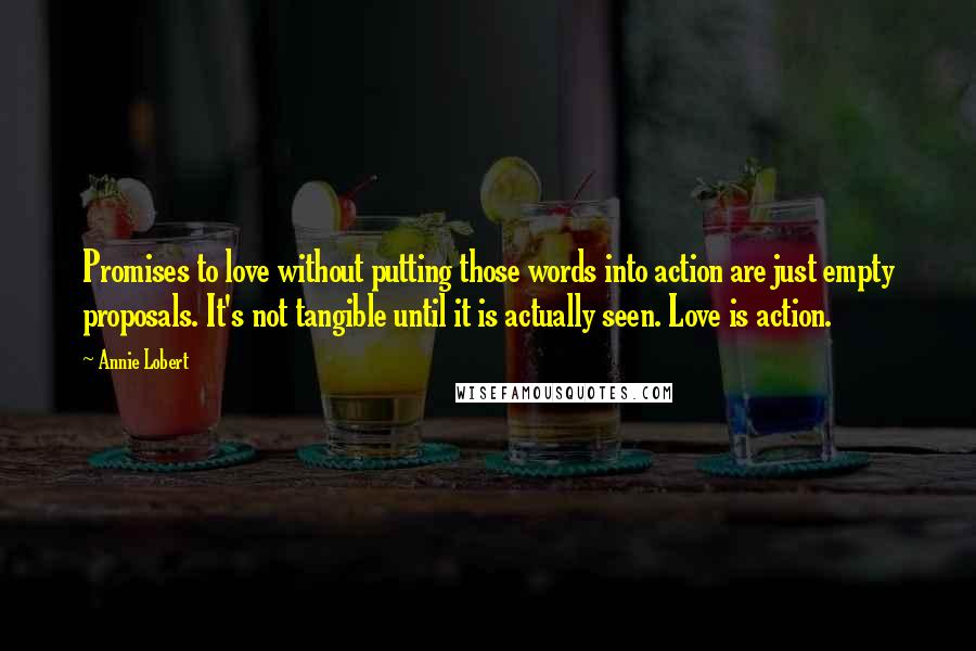 Annie Lobert Quotes: Promises to love without putting those words into action are just empty proposals. It's not tangible until it is actually seen. Love is action.