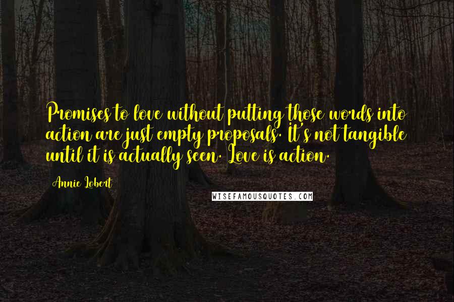 Annie Lobert Quotes: Promises to love without putting those words into action are just empty proposals. It's not tangible until it is actually seen. Love is action.