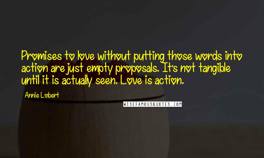 Annie Lobert Quotes: Promises to love without putting those words into action are just empty proposals. It's not tangible until it is actually seen. Love is action.