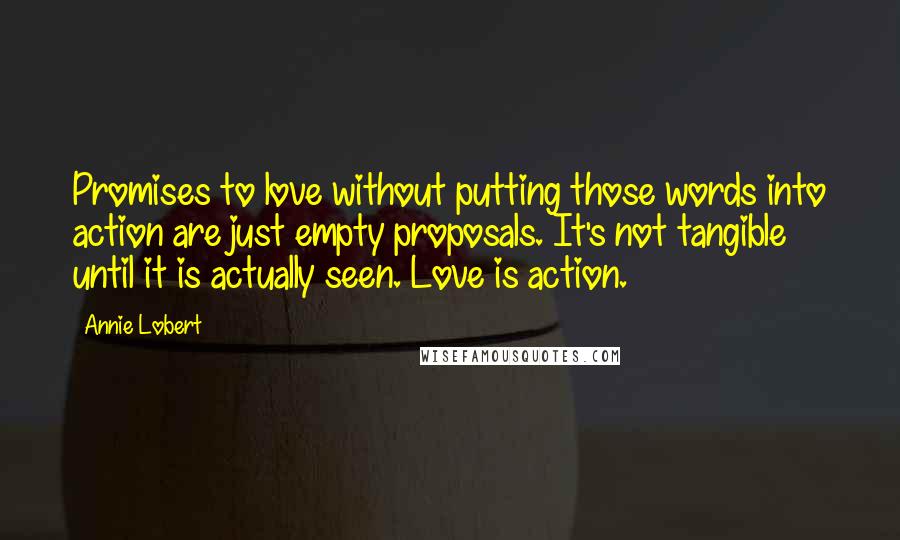 Annie Lobert Quotes: Promises to love without putting those words into action are just empty proposals. It's not tangible until it is actually seen. Love is action.