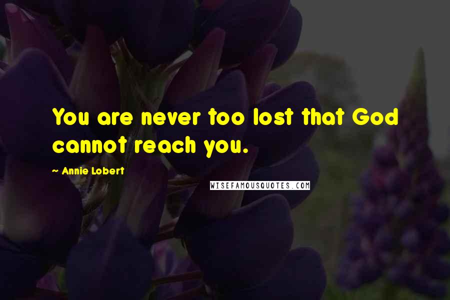 Annie Lobert Quotes: You are never too lost that God cannot reach you.