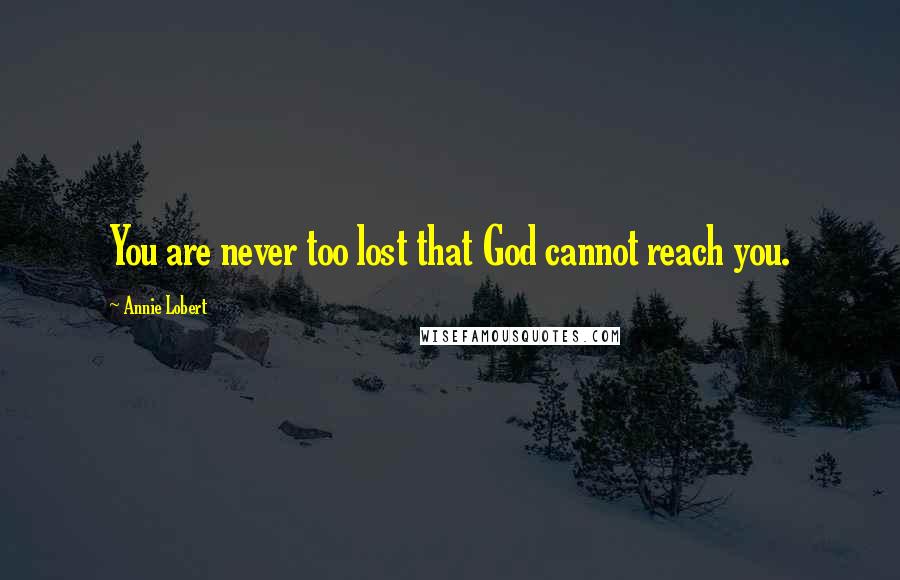 Annie Lobert Quotes: You are never too lost that God cannot reach you.