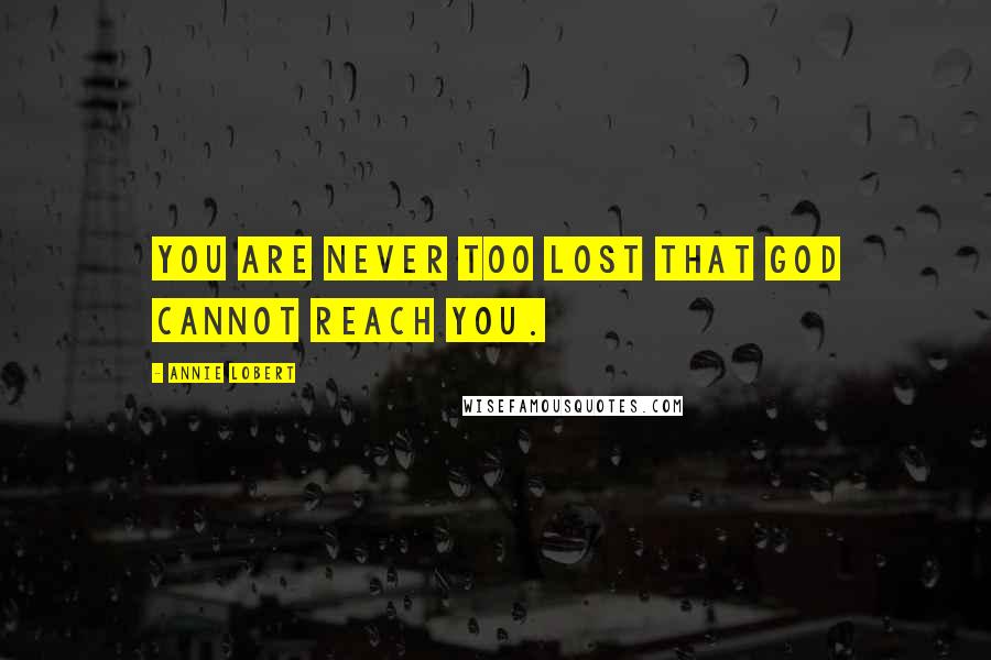 Annie Lobert Quotes: You are never too lost that God cannot reach you.