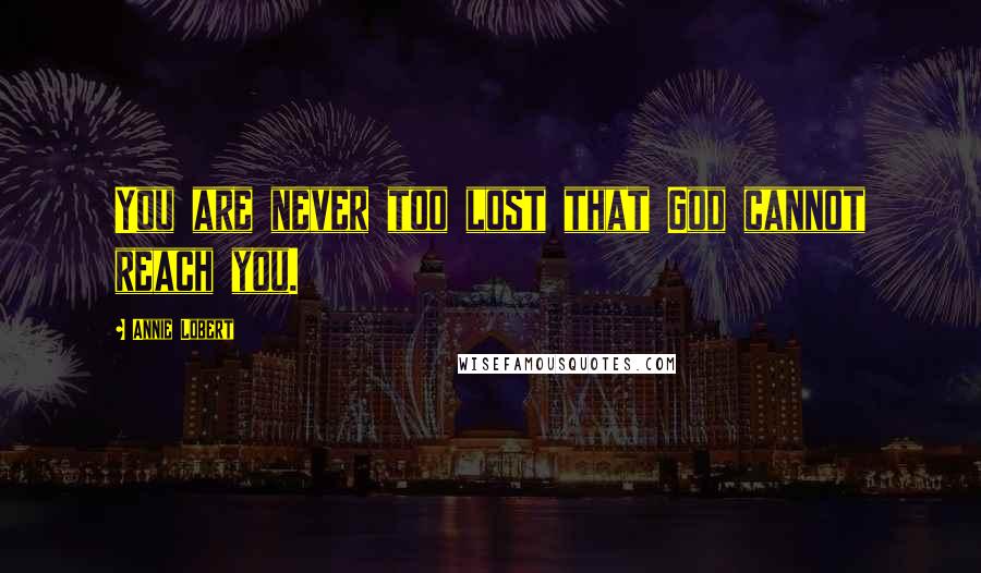 Annie Lobert Quotes: You are never too lost that God cannot reach you.