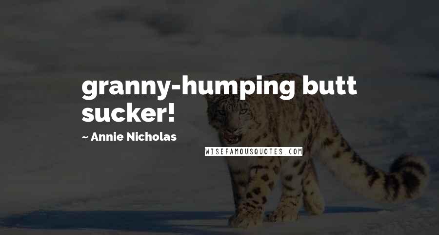 Annie Nicholas Quotes: granny-humping butt sucker!