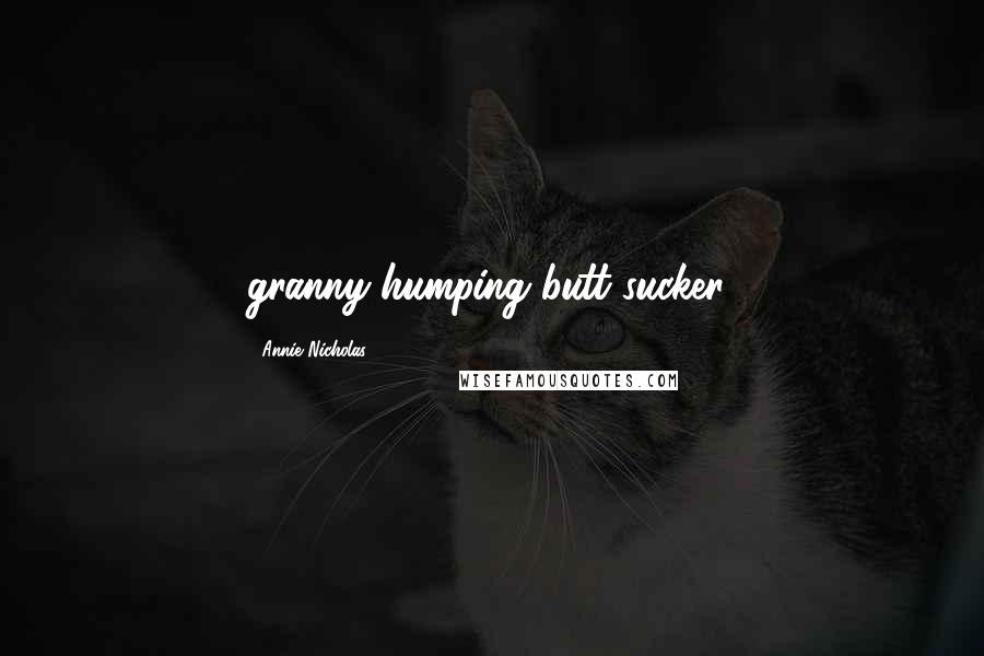 Annie Nicholas Quotes: granny-humping butt sucker!