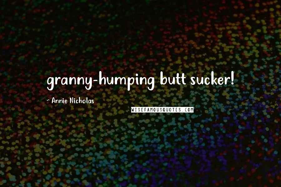 Annie Nicholas Quotes: granny-humping butt sucker!