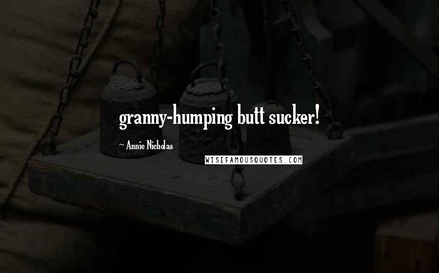 Annie Nicholas Quotes: granny-humping butt sucker!