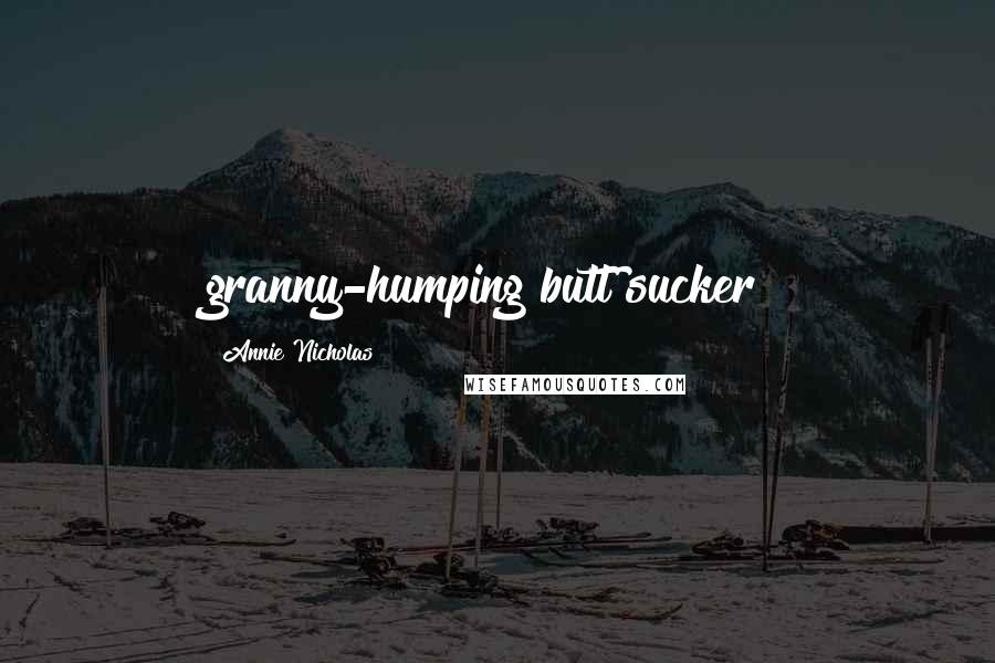 Annie Nicholas Quotes: granny-humping butt sucker!