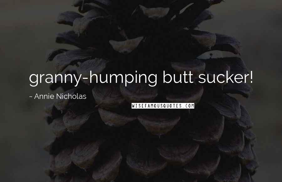 Annie Nicholas Quotes: granny-humping butt sucker!