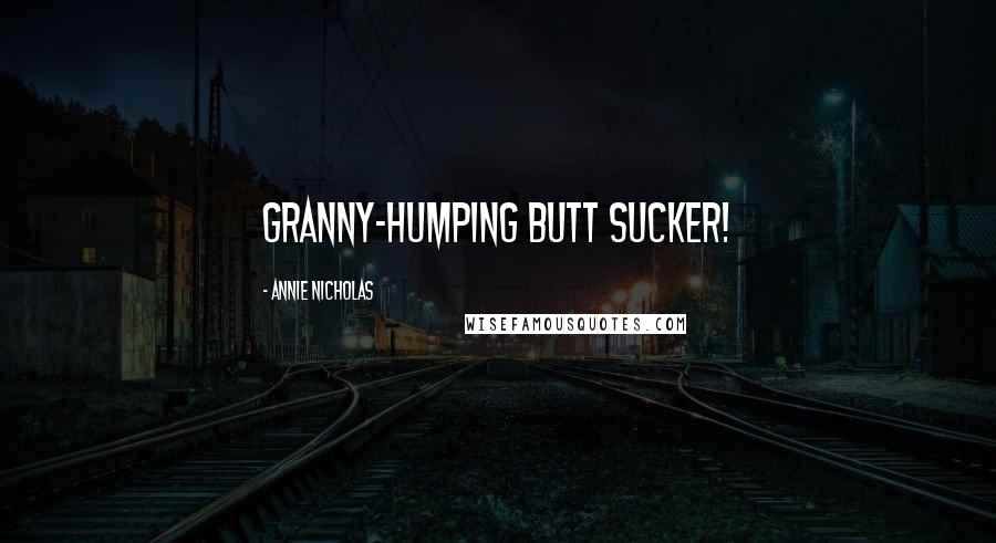 Annie Nicholas Quotes: granny-humping butt sucker!