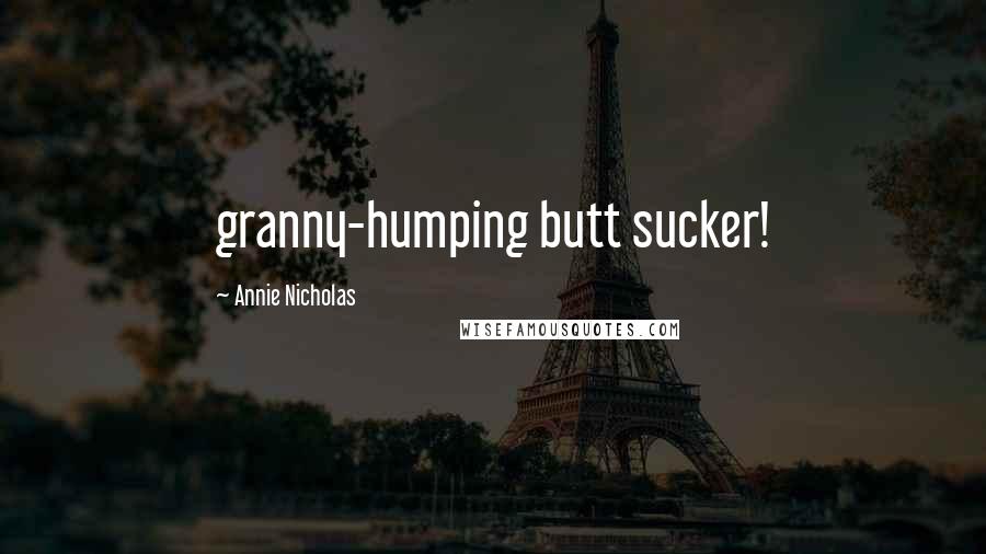 Annie Nicholas Quotes: granny-humping butt sucker!