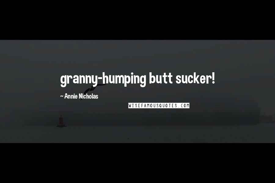 Annie Nicholas Quotes: granny-humping butt sucker!