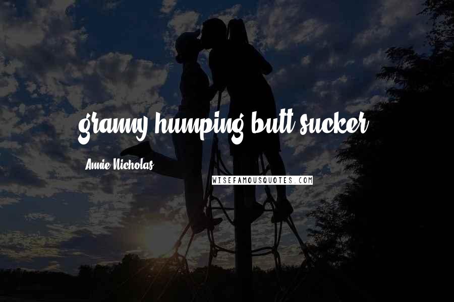 Annie Nicholas Quotes: granny-humping butt sucker!