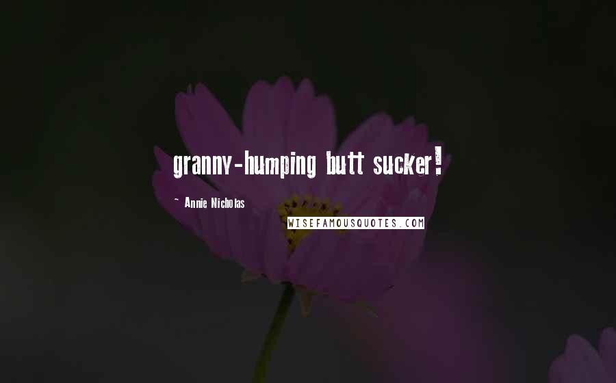 Annie Nicholas Quotes: granny-humping butt sucker!