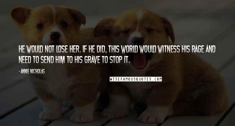 Annie Nicholas Quotes: He would not lose her. If he did, this world would witness his rage and need to send him to his grave to stop it.