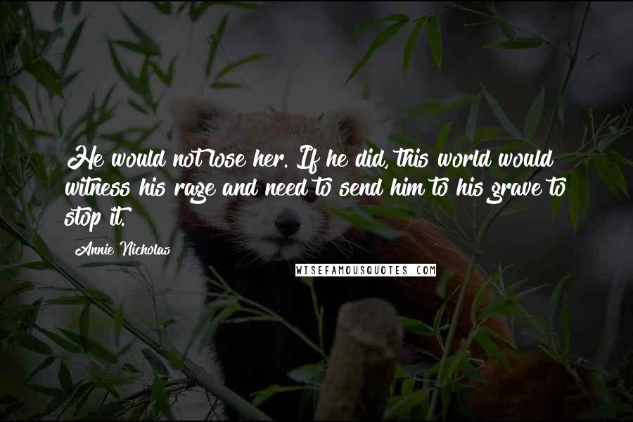 Annie Nicholas Quotes: He would not lose her. If he did, this world would witness his rage and need to send him to his grave to stop it.