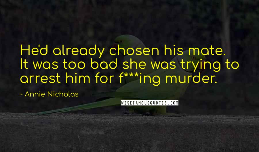 Annie Nicholas Quotes: He'd already chosen his mate. It was too bad she was trying to arrest him for f***ing murder.