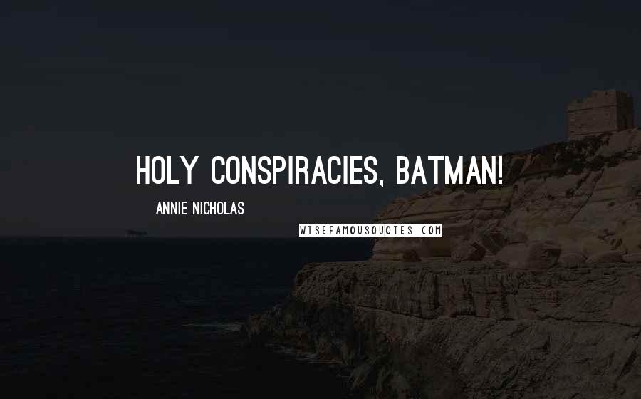 Annie Nicholas Quotes: Holy conspiracies, Batman!