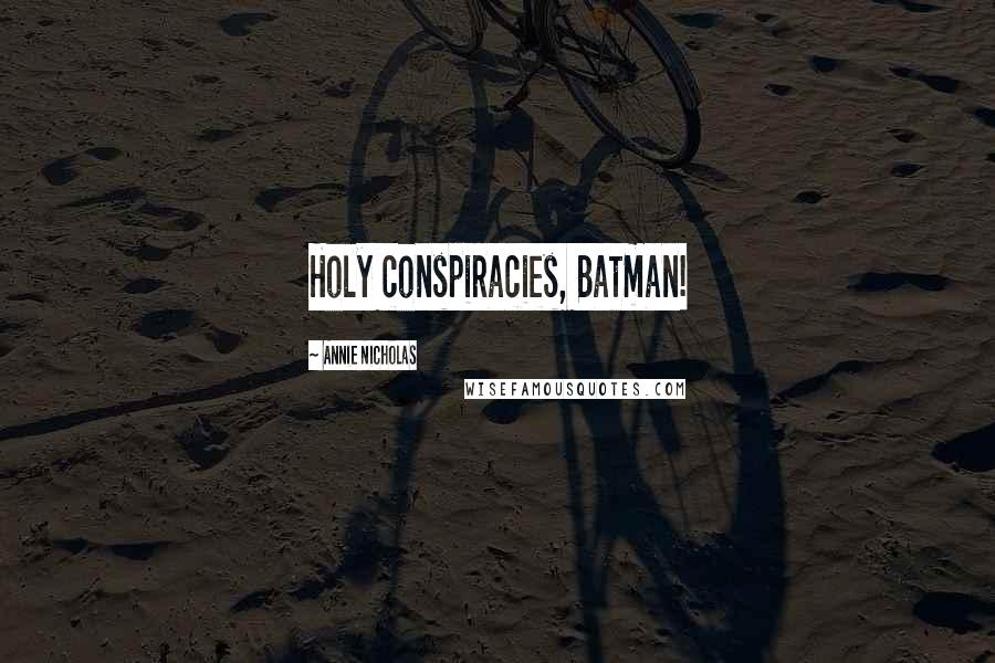 Annie Nicholas Quotes: Holy conspiracies, Batman!