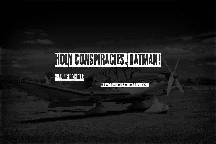 Annie Nicholas Quotes: Holy conspiracies, Batman!