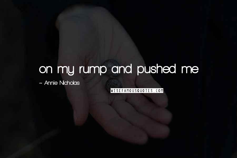 Annie Nicholas Quotes: on my rump and pushed me