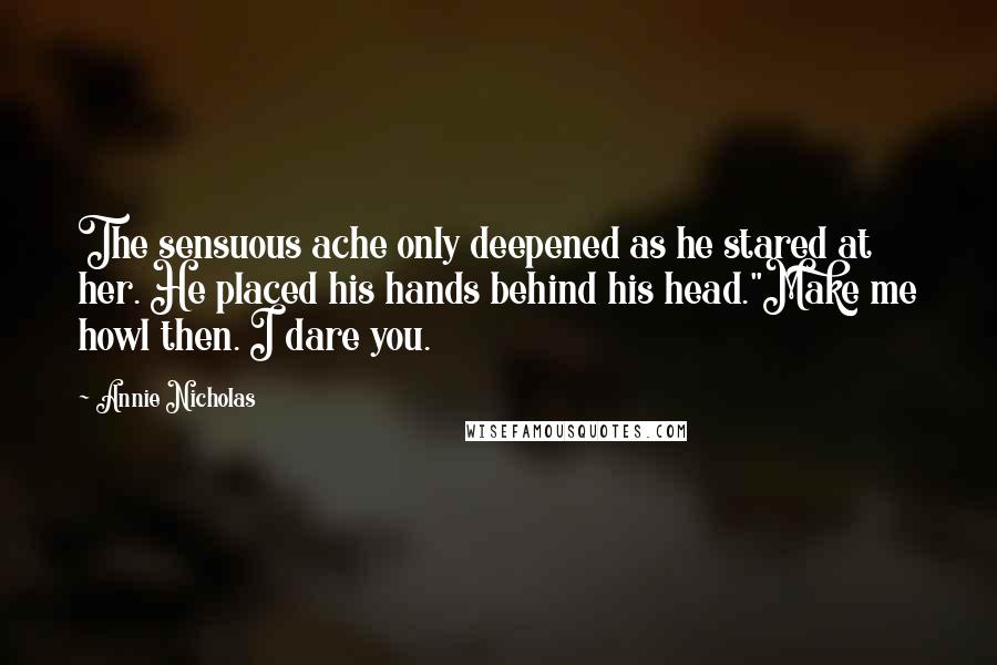 Annie Nicholas Quotes: The sensuous ache only deepened as he stared at her. He placed his hands behind his head."Make me howl then. I dare you.