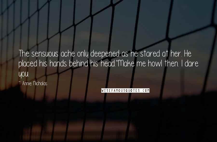 Annie Nicholas Quotes: The sensuous ache only deepened as he stared at her. He placed his hands behind his head."Make me howl then. I dare you.