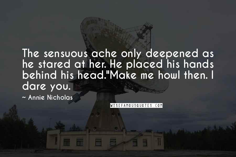 Annie Nicholas Quotes: The sensuous ache only deepened as he stared at her. He placed his hands behind his head."Make me howl then. I dare you.