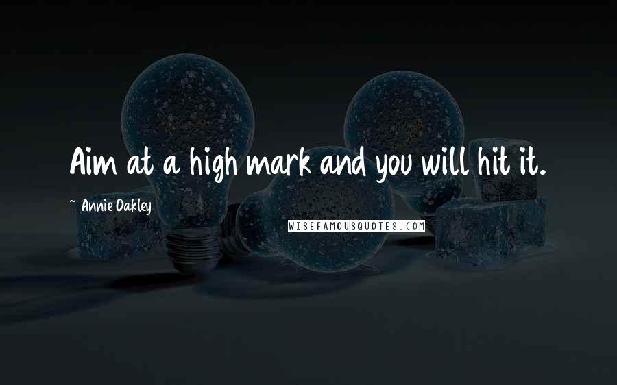 Annie Oakley Quotes: Aim at a high mark and you will hit it.