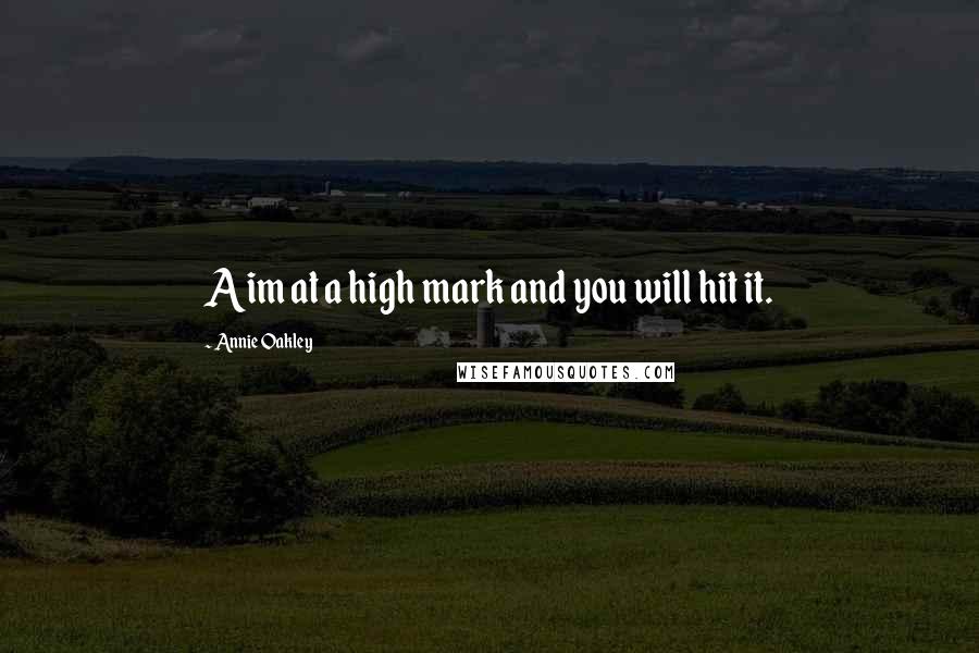 Annie Oakley Quotes: Aim at a high mark and you will hit it.