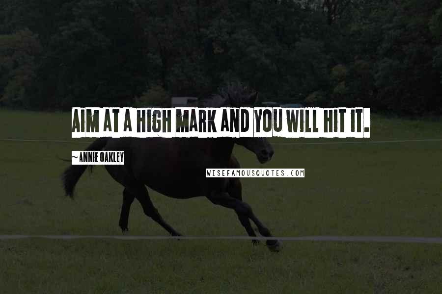 Annie Oakley Quotes: Aim at a high mark and you will hit it.