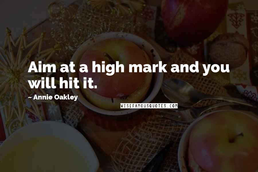 Annie Oakley Quotes: Aim at a high mark and you will hit it.