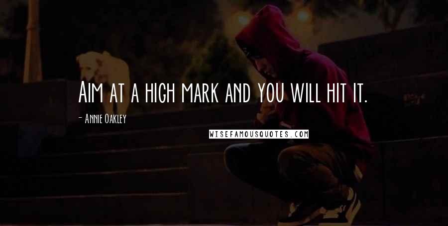 Annie Oakley Quotes: Aim at a high mark and you will hit it.