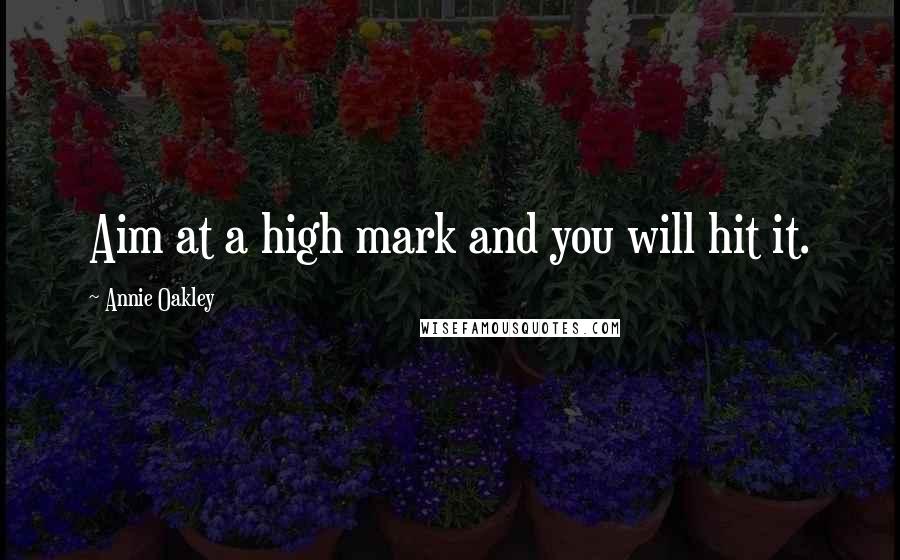 Annie Oakley Quotes: Aim at a high mark and you will hit it.